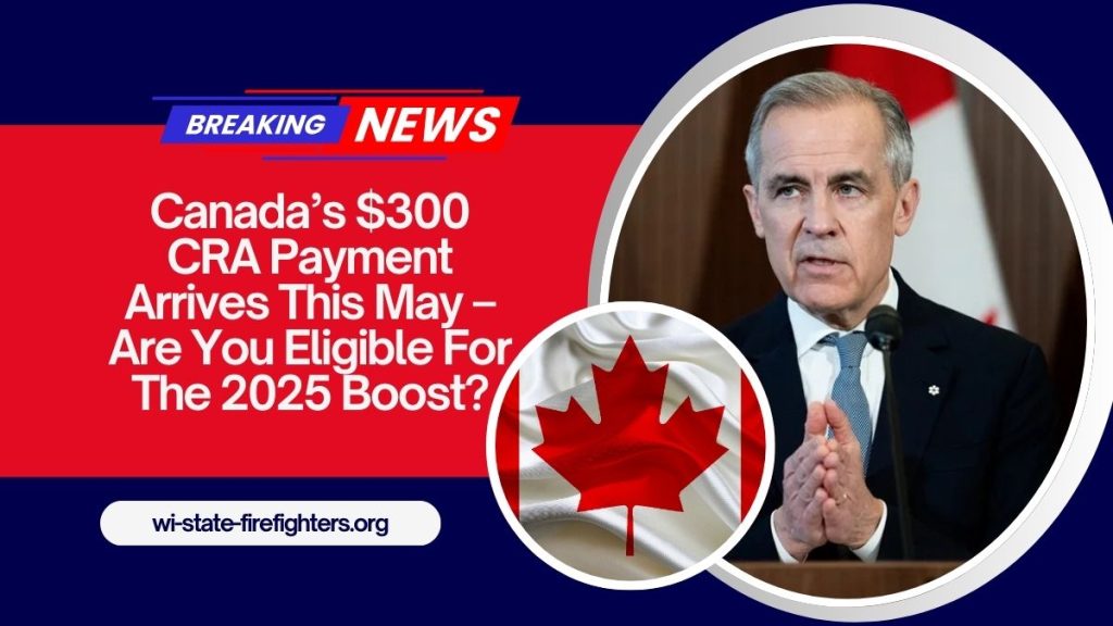 Canada’s $300 CRA Payment Arrives This May – Are You Eligible For The 2025 Boost?