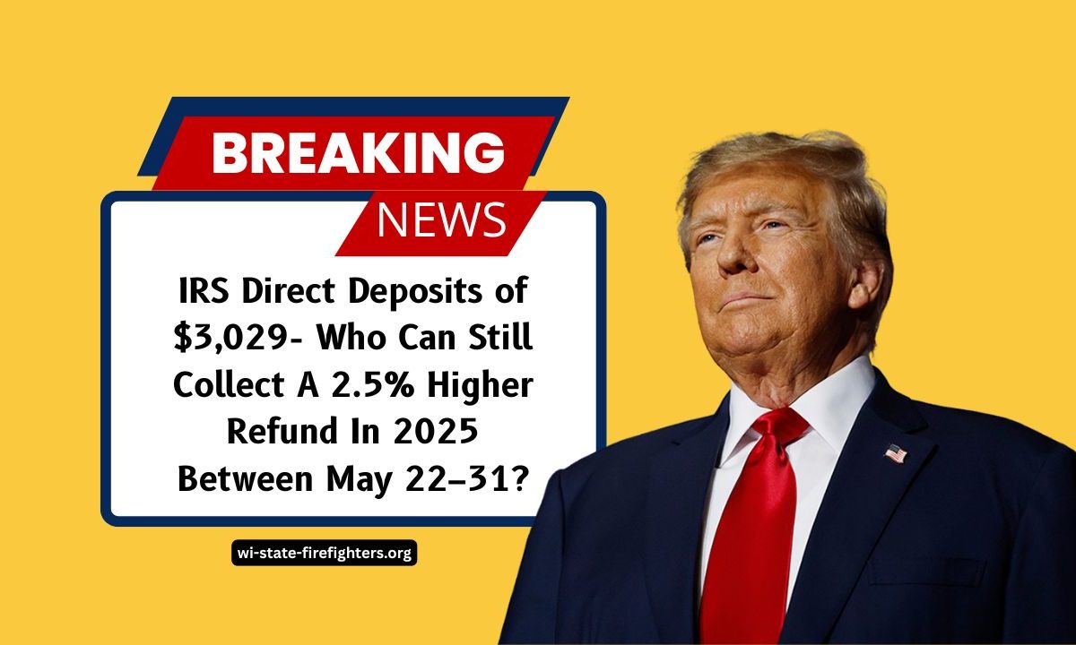 IRS Direct Deposits of $3,029- Who Can Still Collect A 2.5% Higher Refund In 2025 Between May 22–31?