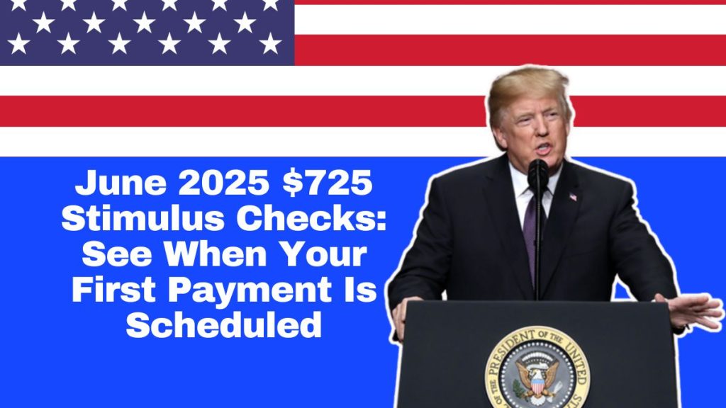 June 2025 $725 Stimulus Checks: See When Your First Payment Is Scheduled